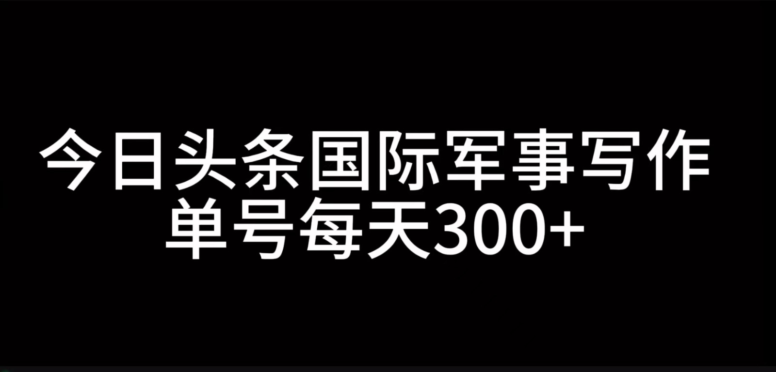 今日头条国际军事写作，利用AI创作，单号日入300+-网亿资源平台