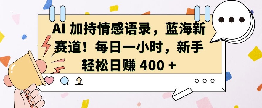 AI 加持情感语录，蓝海新赛道，每日一小时，新手轻松日入 400【揭秘】-网亿资源平台