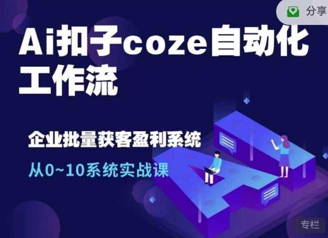 Ai扣子coze自动化工作流，从0~10系统实战课，10个人的工作量1个人完成-网亿资源平台