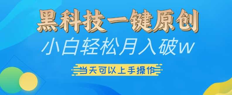 黑科技一键原创小白轻松月入破w，三当天可以上手操作【揭秘】-网亿资源平台