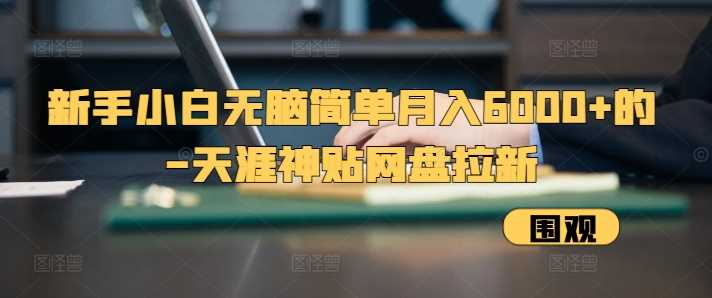 新手小白无脑简单月入6000+的-天涯神贴网盘拉新【揭秘】-网亿资源平台