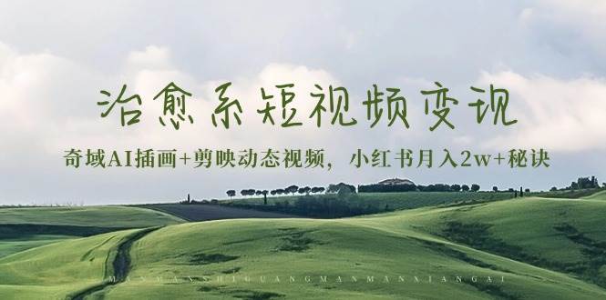 治愈系短视频变现：奇域AI插画+剪映动态视频，小红书月入2w+秘诀（含素材）-网亿资源平台
