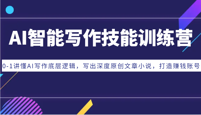 AI智能写作技能训练营：0-1讲懂AI写作底层逻辑，写出深度原创文章小说，打造赚钱账号-网亿资源平台
