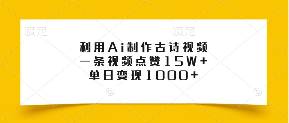 利用Ai制作古诗视频，一条视频点赞15W+，单日变现1000+-网亿资源平台
