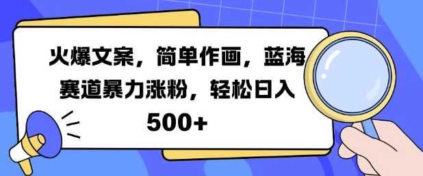 火爆文案，简单作画，蓝海赛道暴力涨粉，轻松日入5张-网亿资源平台