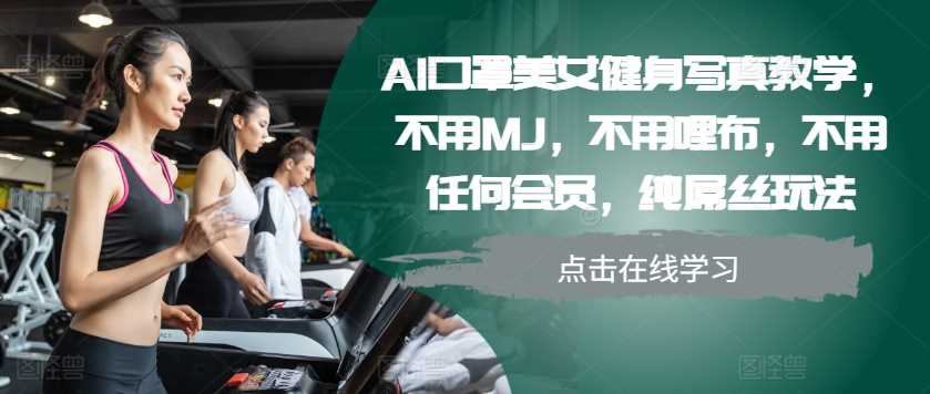 AI口罩美女健身写真教学，不用MJ，不用哩布，不用任何会员，纯屌丝玩法-网亿资源平台