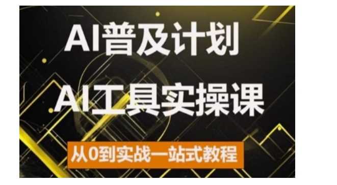 AI普及计划，2024AI工具实操课，从0到实战一站式教程-网亿资源平台