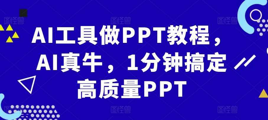 AI工具做PPT教程，AI真牛，1分钟搞定高质量PPT-网亿资源平台