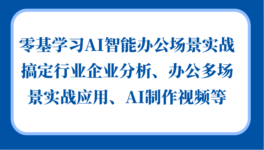 零基学习AI智能办公场景实战，搞定行业企业分析、办公多场景实战应用、AI制作视频等-网亿资源平台