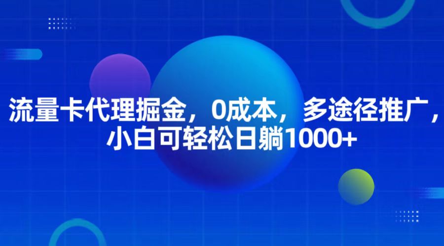 流量卡代理掘金，0成本，多途径推广，小白可轻松日躺1000+-网亿资源平台
