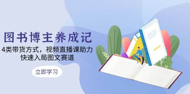 图书博主养成记：4类带货方式，视频直播课助力，快速入局图文赛道-邪修侠 - 演示