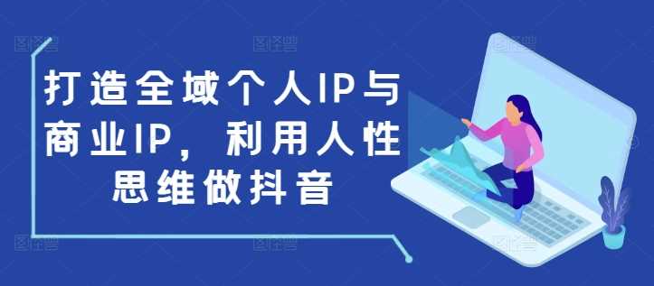 打造全域个人IP与商业IP，利用人性思维做抖音-皓哥创业笔记