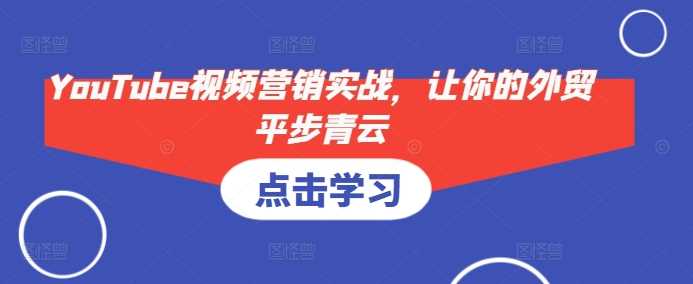 YouTube视频营销实战，让你的外贸平步青云-皓哥创业笔记