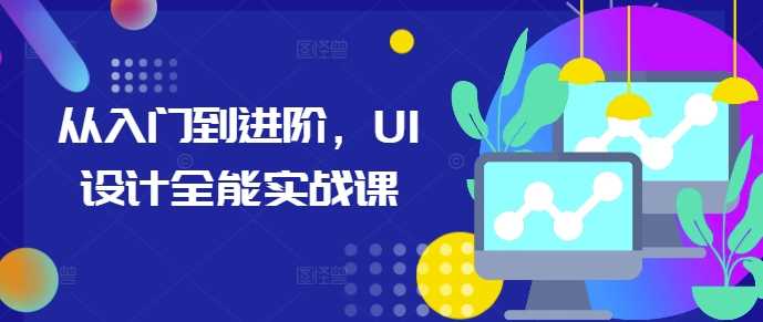 从入门到进阶,UI设计全能实战课-皓哥创业笔记