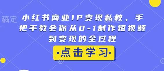 小红书商业IP变现私教，手把手教会你从0-1制作短视频到变现的全过程-皓哥创业笔记