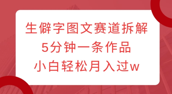 生僻字图文赛道拆解，5分钟一条作品，小白轻松月入过w-邪修侠 - 演示