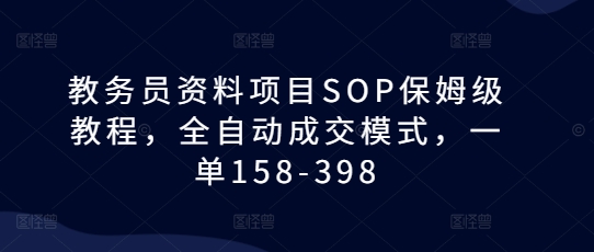 教务员资料项目SOP保姆级教程，全自动成交模式，一单158-398-皓哥创业笔记