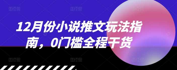 12月份小说推文玩法指南，0门槛全程干货-皓哥创业笔记