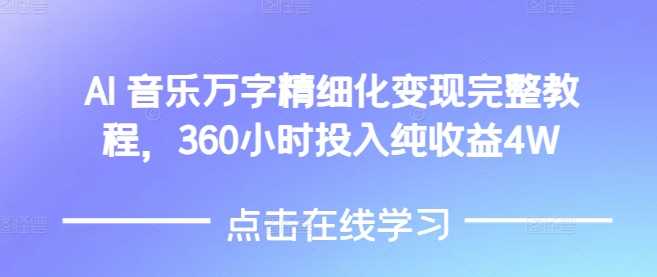AI音乐精细化变现完整教程，360小时投入纯收益4W-皓哥创业笔记