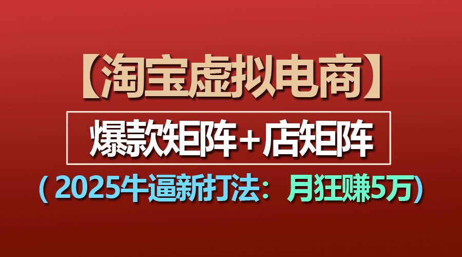 【淘宝虚拟项目】2025牛逼新打法：爆款矩阵+店矩阵，月狂赚5万-网亿资源平台