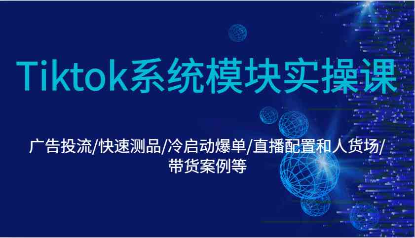 Tiktok系统模块实操课：广告投流/快速测品/冷启动爆单/直播配置和人货场/带货案例等-邪修侠 - 学院