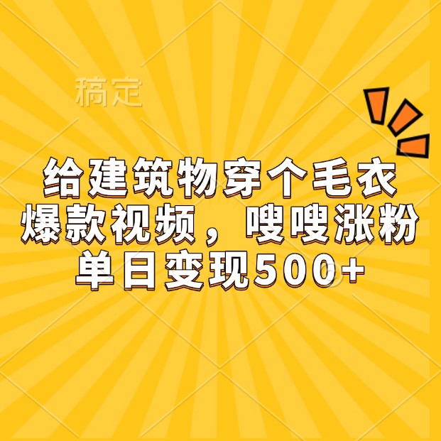 给建筑物穿个毛衣，爆款视频，嗖嗖涨粉，单日变现500+-网亿资源平台