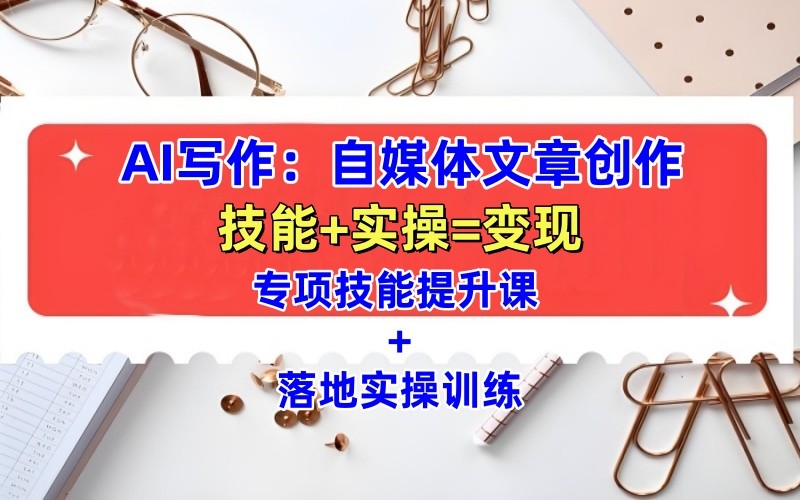 AI写作：自媒体文章创作全方位教学课，技能提升+实操训练-网亿资源平台