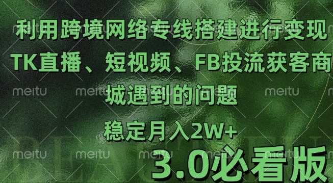 利用跨境电商网络及搭建TK直播、短视频、FB投流获客以及商城遇到的问题进行变现3.0必看版【揭秘】-皓哥创业笔记