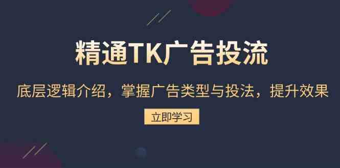精通TK广告投流：底层逻辑介绍，掌握广告类型与投法，提升效果-网亿资源平台
