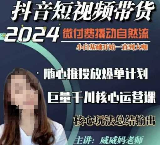 威威妈·短视频带货千川课，40节完整版，小白基础开始到大咖，微付费撬动自然流-皓哥创业笔记