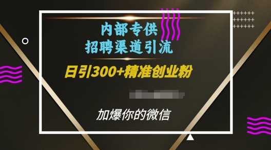 内部招聘渠道日引流300+创业粉,加爆你的微信【揭秘】-皓哥创业笔记