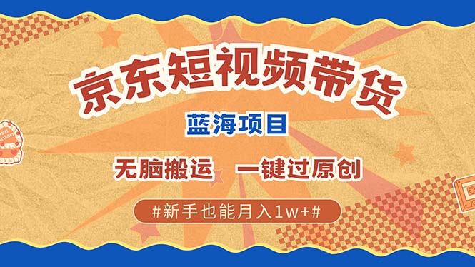 京东短视频带货 2025新风口 批量搬运 单号月入过万 上不封顶-邪修侠