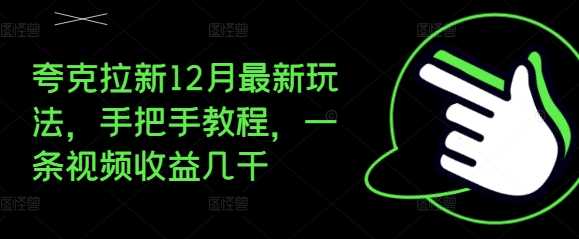 夸克拉新12月最新玩法，手把手教程，一条视频收益几千-皓哥创业笔记