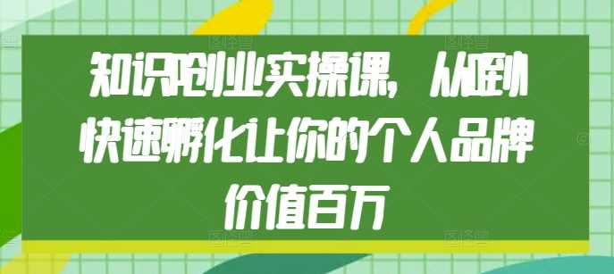 知识IP创业实操课，从0到1快速孵化让你的个人品牌价值百万-皓哥创业笔记