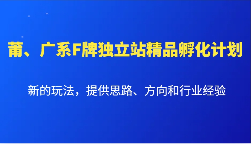 莆、广系F牌独立站精品孵化计划，新的玩法，提供思路、方向和行业经验-网亿资源平台