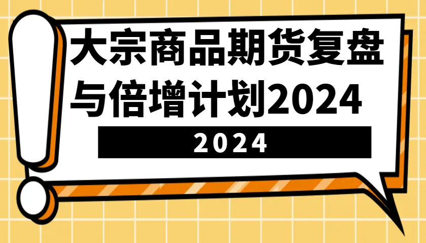 大宗商品期货，复盘与倍增计划2024（10节课）-网亿资源平台