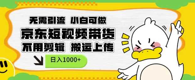 无需引流，小白可做，京东短现频带货，不用剪辑，搬运上传，日入1k【揭秘】-皓哥创业笔记