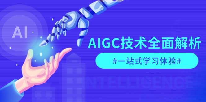 AIGC技术全面解析，从指令优化到生活应用，再到商业落地，一站式学习体验-网亿资源平台