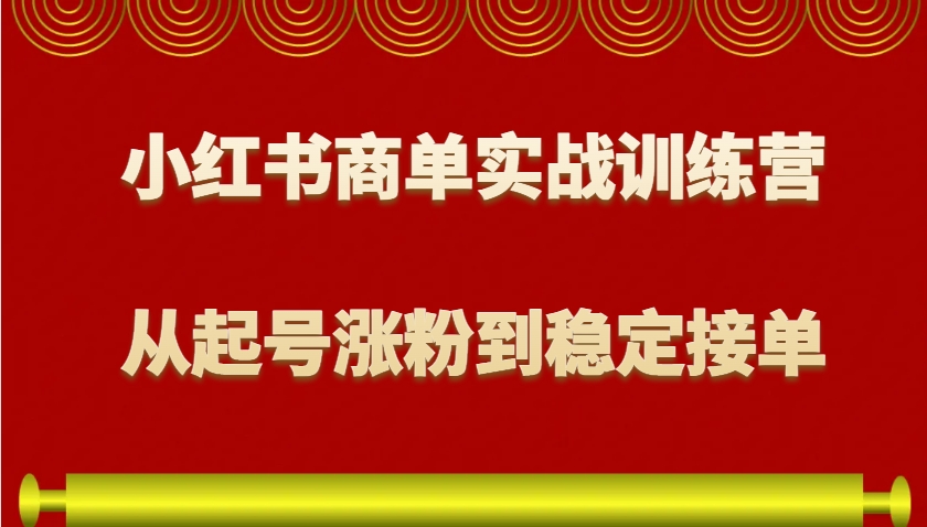 小红书商单实战训练营，从0到1教你如何变现，从起号涨粉到稳定接单，适合新手-网亿资源平台