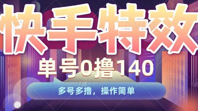 快手特效项目，单号0撸140，多号多撸，操作简单【揭秘】-皓哥创业笔记