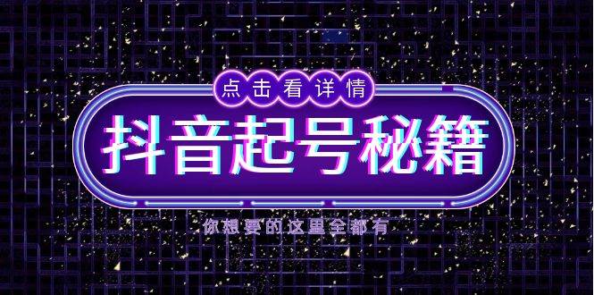 抖音起号秘籍，掌握抖音算法与鱼塘玩法，快速获取流量，打造爆款直播间-网亿资源平台