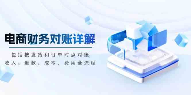 电商财务对账详解，包括按发货和订单时点对账，收入、退款、成本、费用-网亿资源平台