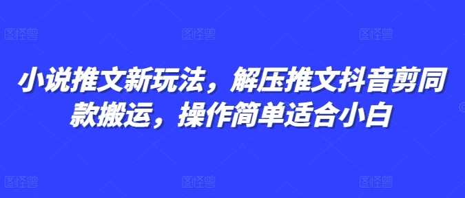 小说推文新玩法,解压推文抖音剪同款搬运,操作简单适合小白