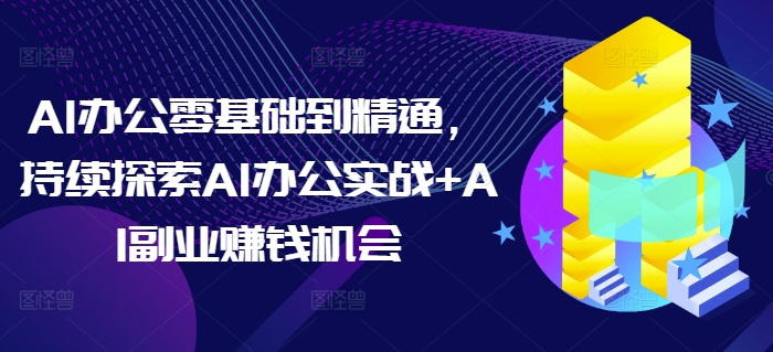 AI办公零基础到精通，持续探索AI办公实战+AI副业赚钱机会-皓哥创业笔记