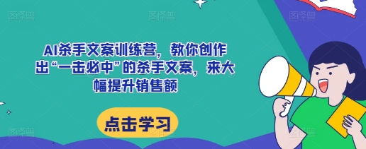 AI杀手文案训练营,教你创作出“一击必中”的杀手文案,来大幅提升销售额-皓哥创业笔记