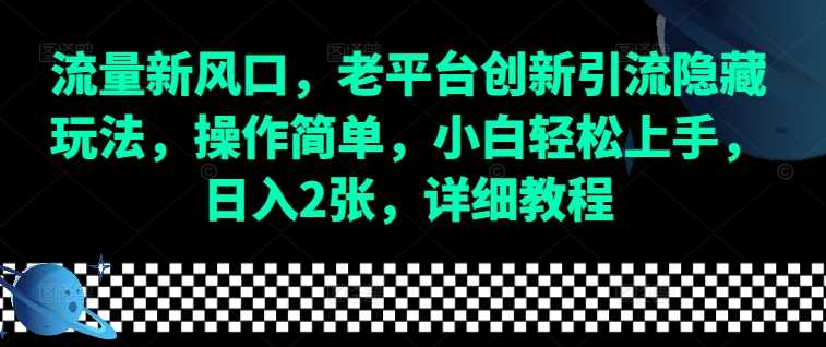 流量新风口，老平台创新引流隐藏玩法，操作简单，小白轻松上手，日入2张，详细教程-皓哥创业笔记