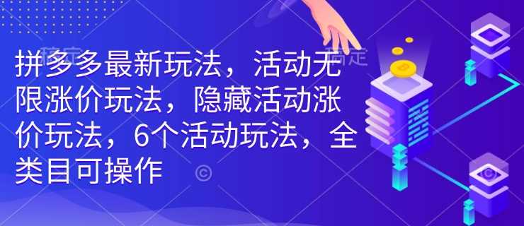 拼多多最新玩法,活动无限涨价玩法,隐藏活动涨价玩法,6个活动玩法,全类目可操作-皓哥创业笔记