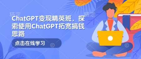 ChatGPT变现精英班，探索使用ChatGPT拓宽搞钱思路-皓哥创业笔记