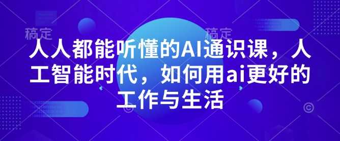 人人都能听懂的AI通识课，人工智能时代，如何用ai更好的工作与生活-皓哥创业笔记