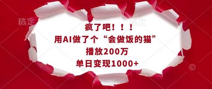 疯了吧!用AI做了个“会做饭的猫”,播放200万,单日变现1k-皓哥创业笔记